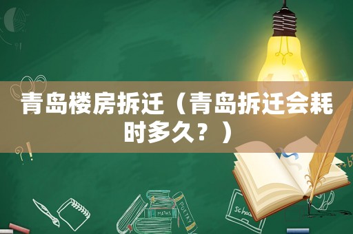 青島樓房拆遷（青島拆遷會耗時多久？）
