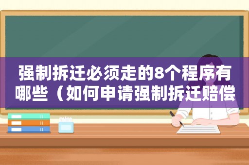 強制拆遷必須走的8個程序有哪些（如何申請強制拆遷賠償？）