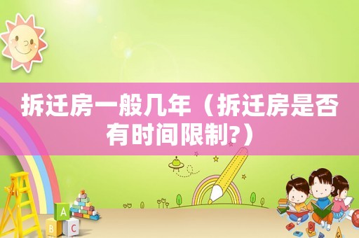 拆遷房一般幾年（拆遷房是否有時(shí)間限制?）