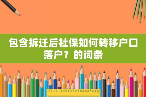 包含拆遷后社保如何轉移戶口落戶？的詞條
