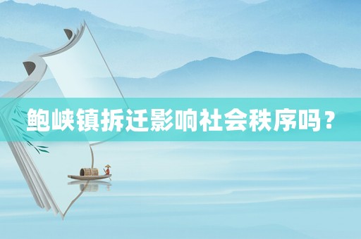 鮑峽鎮(zhèn)拆遷影響社會秩序嗎？