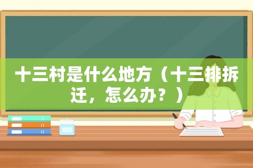 十三村是什么地方（十三排拆遷，怎么辦？）