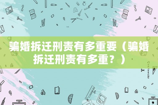 騙婚拆遷刑責有多重要（騙婚拆遷刑責有多重？）