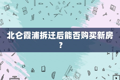 北侖霞浦拆遷后能否購買新房？