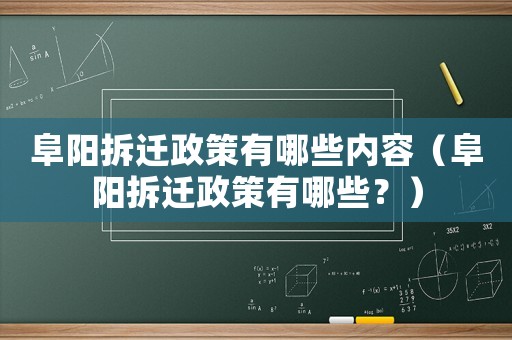 阜陽拆遷政策有哪些內容（阜陽拆遷政策有哪些？）