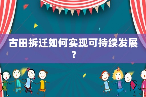 古田拆遷如何實現可持續發展？
