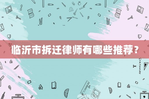 臨沂市拆遷律師有哪些推薦？