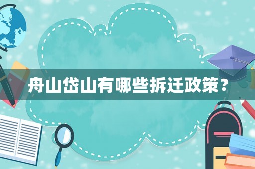 舟山岱山有哪些拆遷政策？