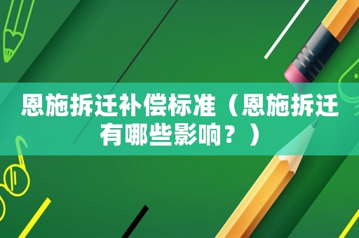恩施拆遷補償標準（恩施拆遷有哪些影響？）