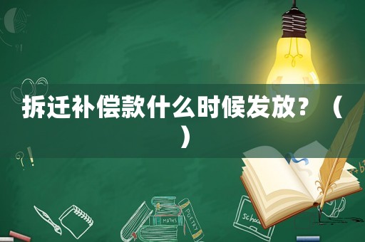 拆遷補償款什么時候發放？（）