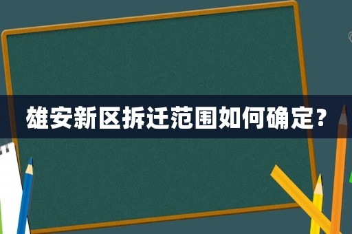 雄安新區(qū)拆遷范圍如何確定？