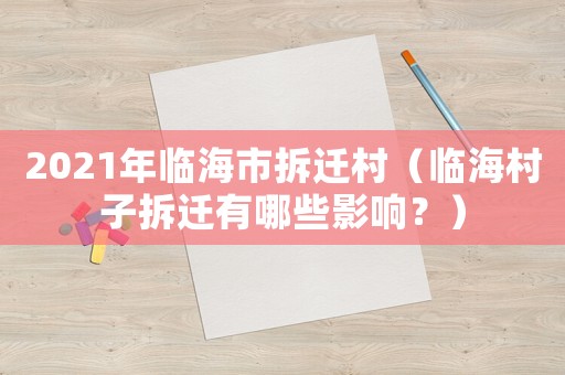 2021年臨海市拆遷村（臨海村子拆遷有哪些影響？）