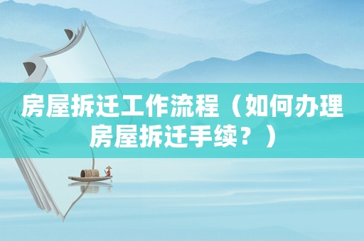 房屋拆遷工作流程（如何辦理房屋拆遷手續？）