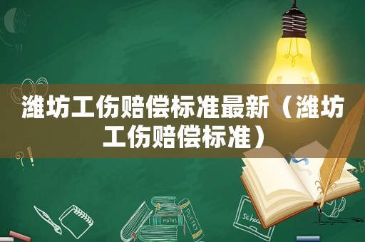 濰坊工傷賠償標準最新（濰坊工傷賠償標準）