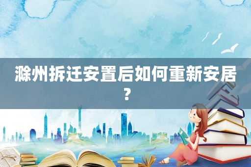 滁州拆遷安置后如何重新安居？