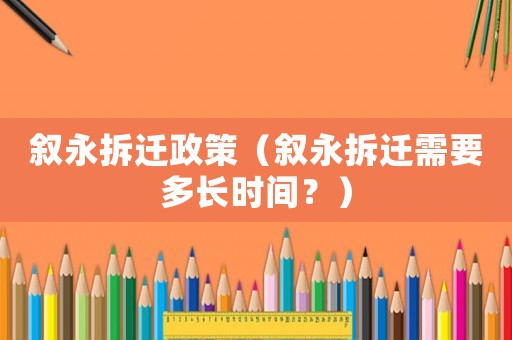 敘永拆遷政策（敘永拆遷需要多長時間？）