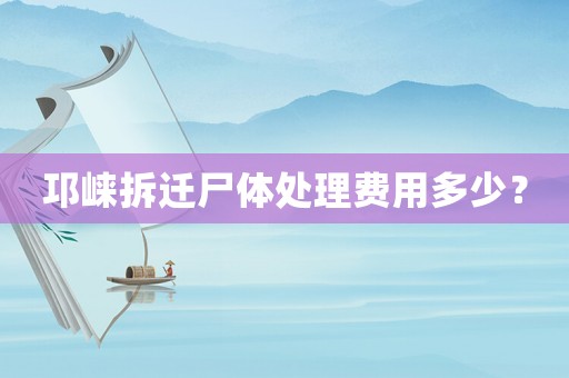 邛崍拆遷尸體處理費用多少？