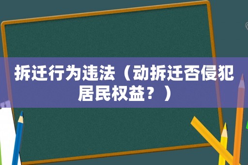 拆遷行為違法（動拆遷否侵犯居民權益？）