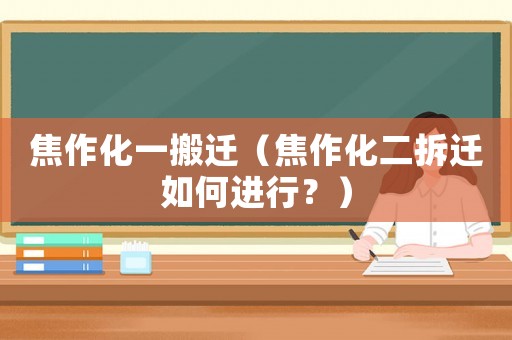 焦作化一搬遷（焦作化二拆遷如何進行？）