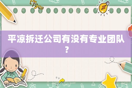 平涼拆遷公司有沒有專業團隊？