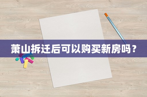 蕭山拆遷后可以購買新房嗎？