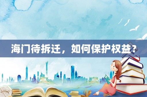 海門待拆遷，如何保護權益？