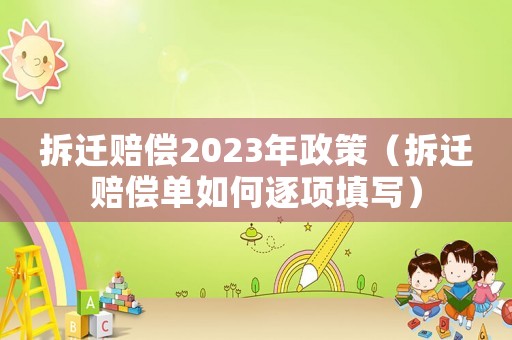 拆遷賠償2023年政策（拆遷賠償單如何逐項填寫）