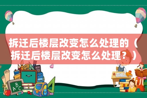 拆遷后樓層改變?cè)趺刺幚淼模ú疬w后樓層改變?cè)趺刺幚恚浚? title=