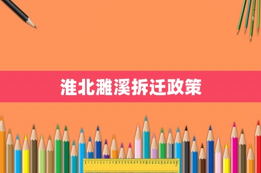 淮北濉溪拆遷政策
