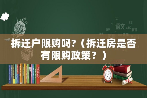 拆遷戶限購嗎?（拆遷房是否有限購政策？）