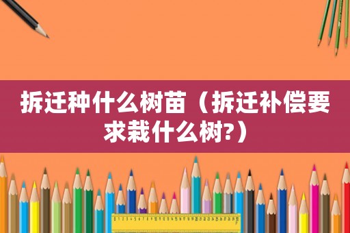 拆遷種什么樹苗（拆遷補(bǔ)償要求栽什么樹?）