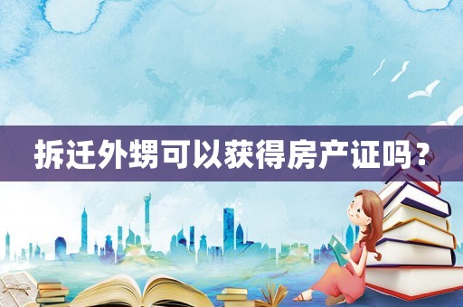 拆遷外甥可以獲得房產證嗎？