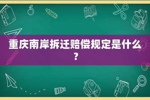 重慶南岸拆遷賠償規(guī)定是什么？