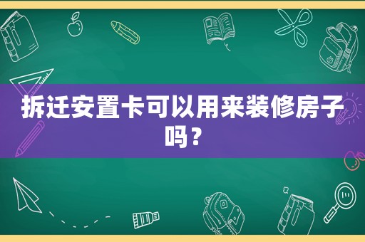 拆遷安置卡可以用來裝修房子嗎？