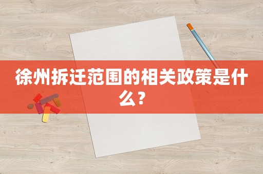 徐州拆遷范圍的相關政策是什么？