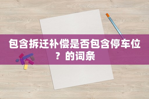 包含拆遷補償是否包含停車位？的詞條
