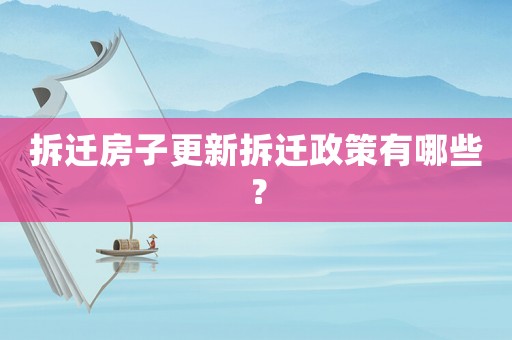 拆遷房子更新拆遷政策有哪些？