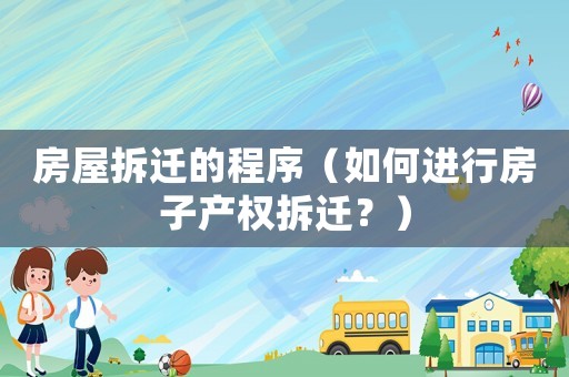 房屋拆遷的程序（如何進行房子產權拆遷？）