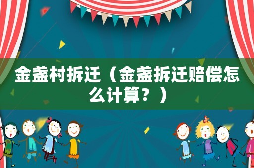 金盞村拆遷（金盞拆遷賠償怎么計算？）