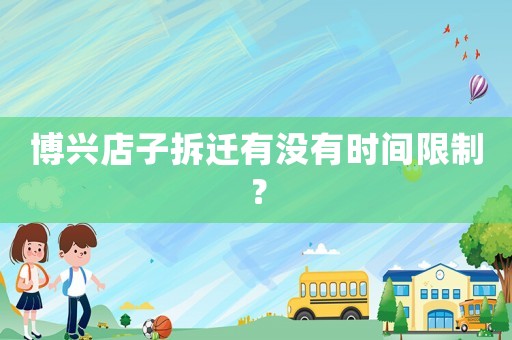 博興店子拆遷有沒有時(shí)間限制？