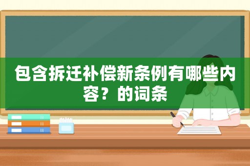 包含拆遷補償新條例有哪些內容？的詞條