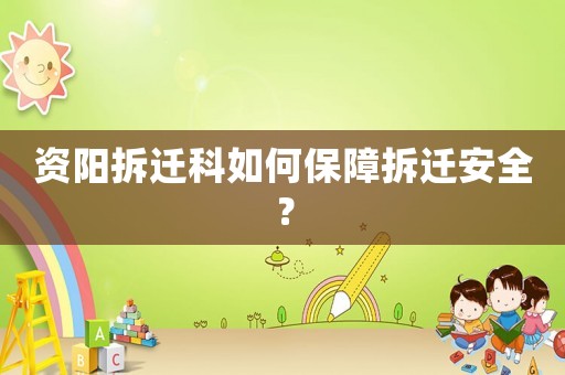 資陽拆遷科如何保障拆遷安全？