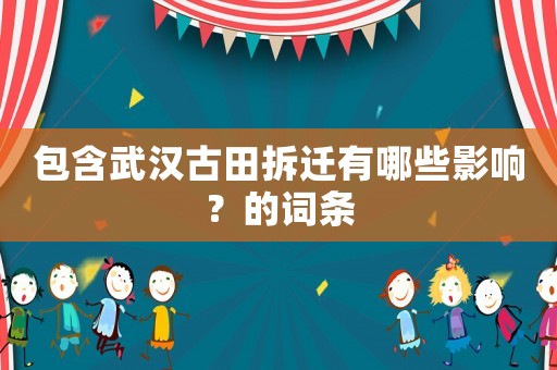 包含武漢古田拆遷有哪些影響？的詞條