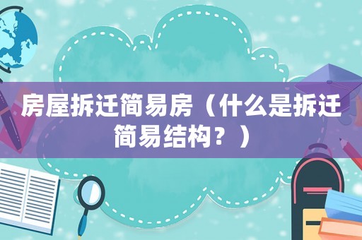 房屋拆遷簡易房（什么是拆遷簡易結(jié)構(gòu)？）