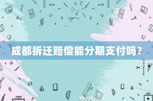 成都拆遷賠償能分期支付嗎？