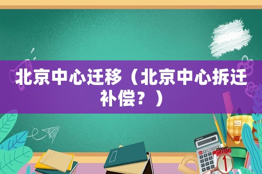 北京中心遷移（北京中心拆遷補(bǔ)償？）
