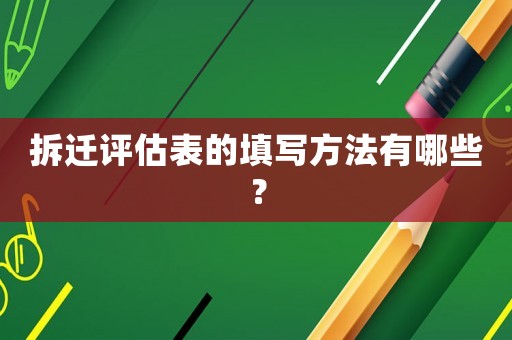 拆遷評估表的填寫方法有哪些？