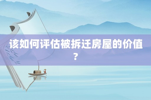 該如何評估被拆遷房屋的價值?