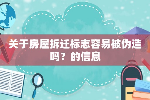 關于房屋拆遷標志容易被偽造嗎？的信息