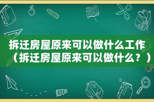拆遷房屋原來可以做什么工作（拆遷房屋原來可以做什么？）